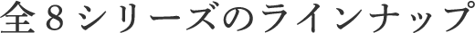 全8シリーズのラインナップ